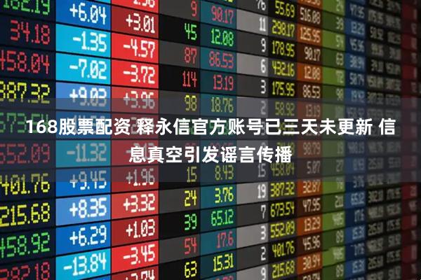 168股票配资 释永信官方账号已三天未更新 信息真空引发谣言传播