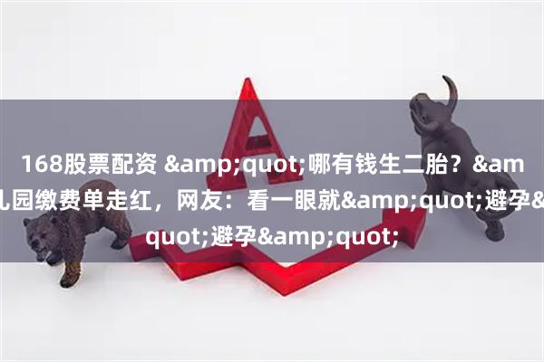 168股票配资 "哪有钱生二胎?"幼儿园缴费单走红,网友:看一眼就"避孕"