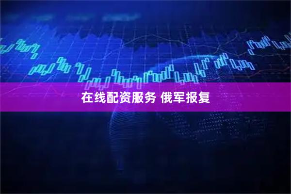 在线配资服务 俄军报复