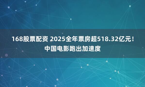 168股票配资 2025全年票房超518.32亿元！中国电影跑出加速度