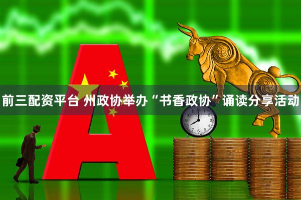 前三配资平台 州政协举办“书香政协”诵读分享活动