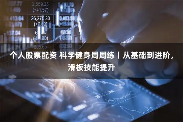 个人股票配资 科学健身周周练丨从基础到进阶，滑板技能提升