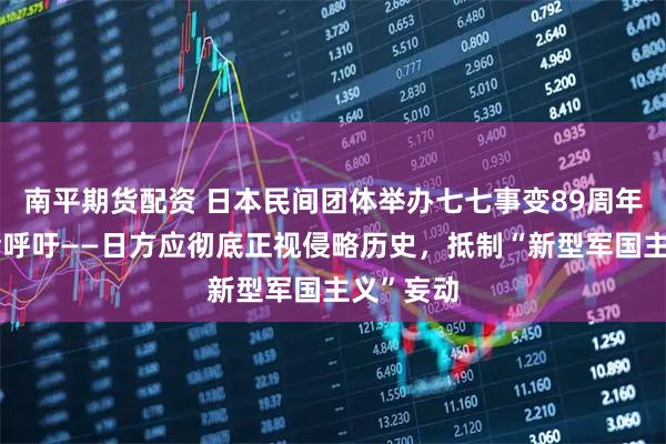 南平期货配资 日本民间团体举办七七事变89周年纪念集会呼吁——日方应彻底正视侵略历史，抵制“新型军国主义”妄动