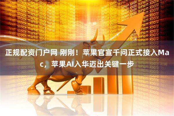 正规配资门户网 刚刚！苹果官宣千问正式接入Mac，苹果AI入华迈出关键一步