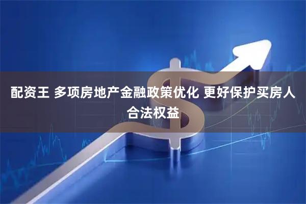配资王 多项房地产金融政策优化 更好保护买房人合法权益