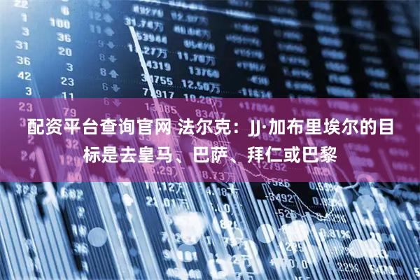 配资平台查询官网 法尔克：JJ·加布里埃尔的目标是去皇马、巴萨、拜仁或巴黎
